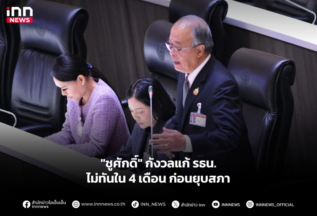 "ชูศักดิ์" กังวลแก้ รธน. ไม่ทันใน 4 เดือน ก่อนยุบสภา