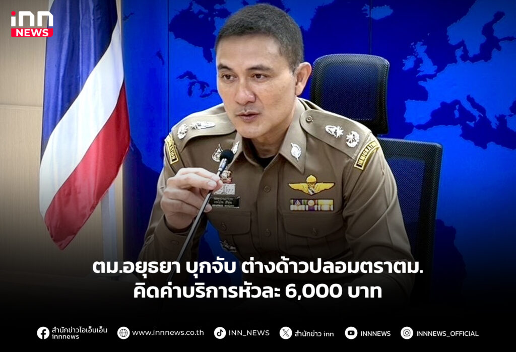 ตม.อยุธยา บุกจับ ต่างด้าวปลอมตราตม. คิดค่าบริการหัวละ 6,000 บาท