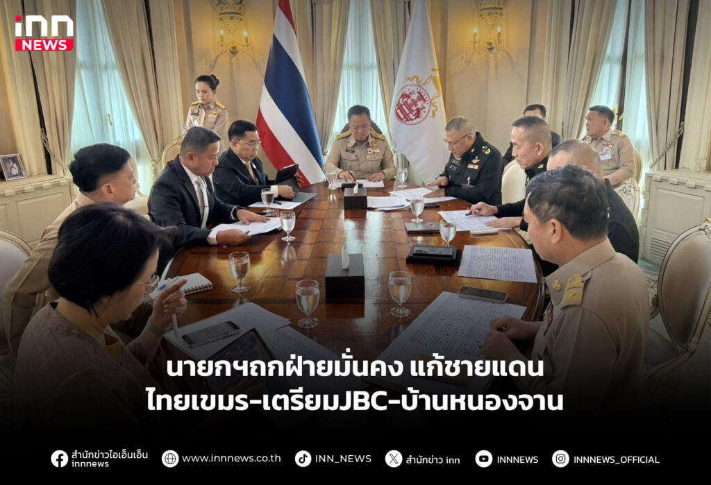 นายกฯถกฝ่ายมั่นคง แก้ชายแดนไทยเขมร-เตรียมJBC-บ้านหนองจาน