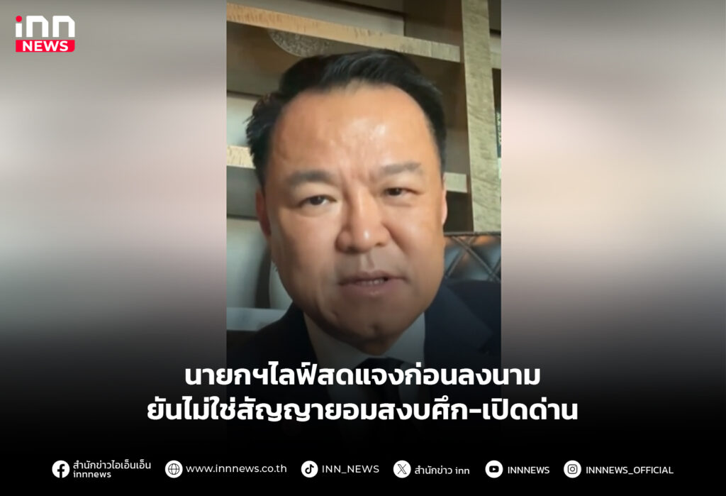 นายกฯไลฟ์สดแจงก่อนลงนาม ยันไม่ใช่สัญญายอมสงบศึก-เปิดด่าน