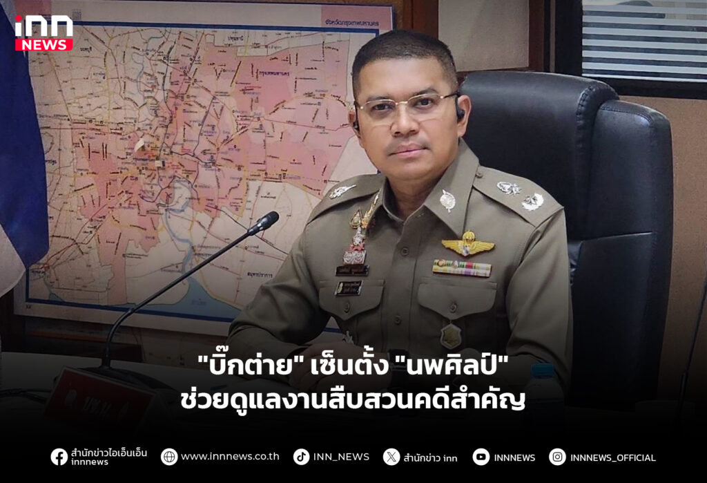 "บิ๊กต่าย" เซ็นตั้ง "นพศิลป์" ช่วยดูแลงานสืบสวนคดีสําคัญ