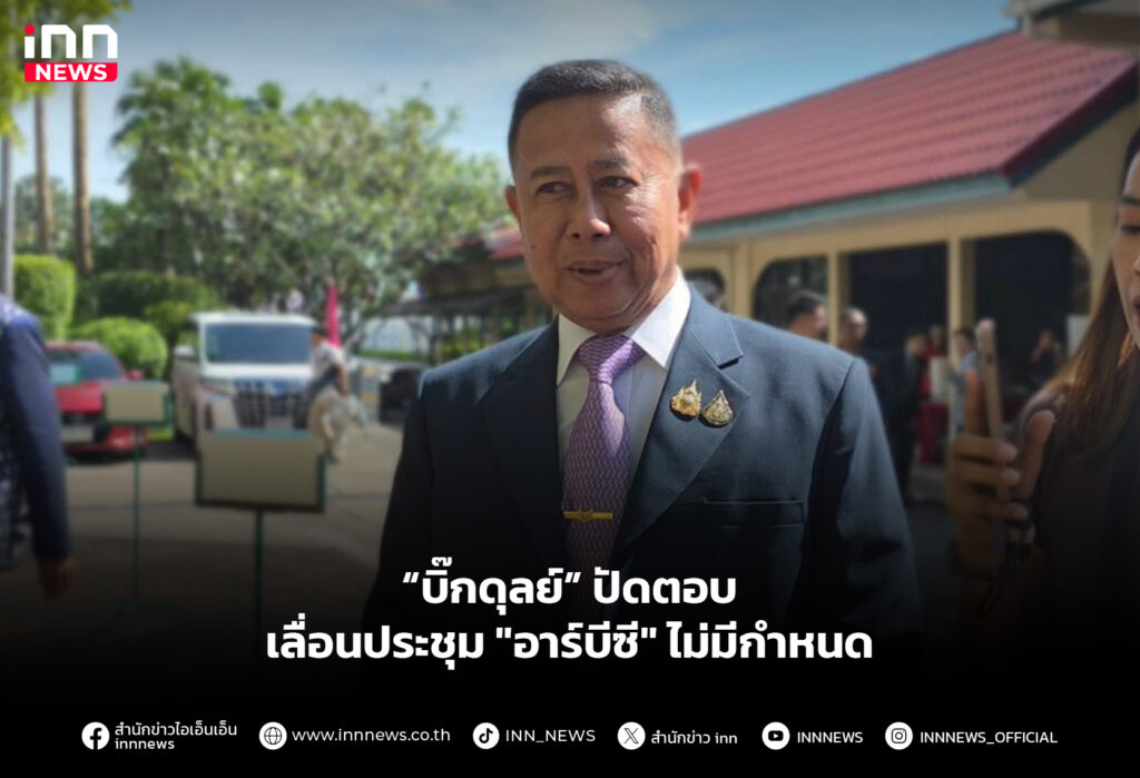 “บิ๊กดุลย์” ปัดตอบ เลื่อนประชุม "อาร์บีซี" ไม่มีกำหนด
