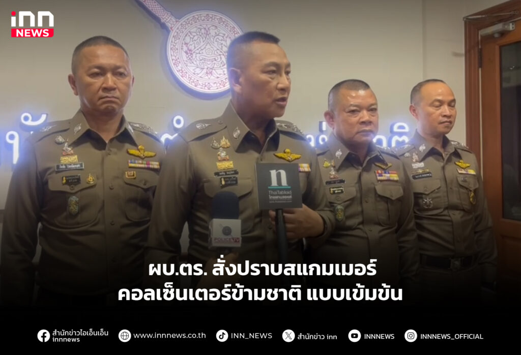 ผบ.ตร. สั่งปราบสแกมเมอร์-คอลเซ็นเตอร์ข้ามชาติ แบบเข้มข้น