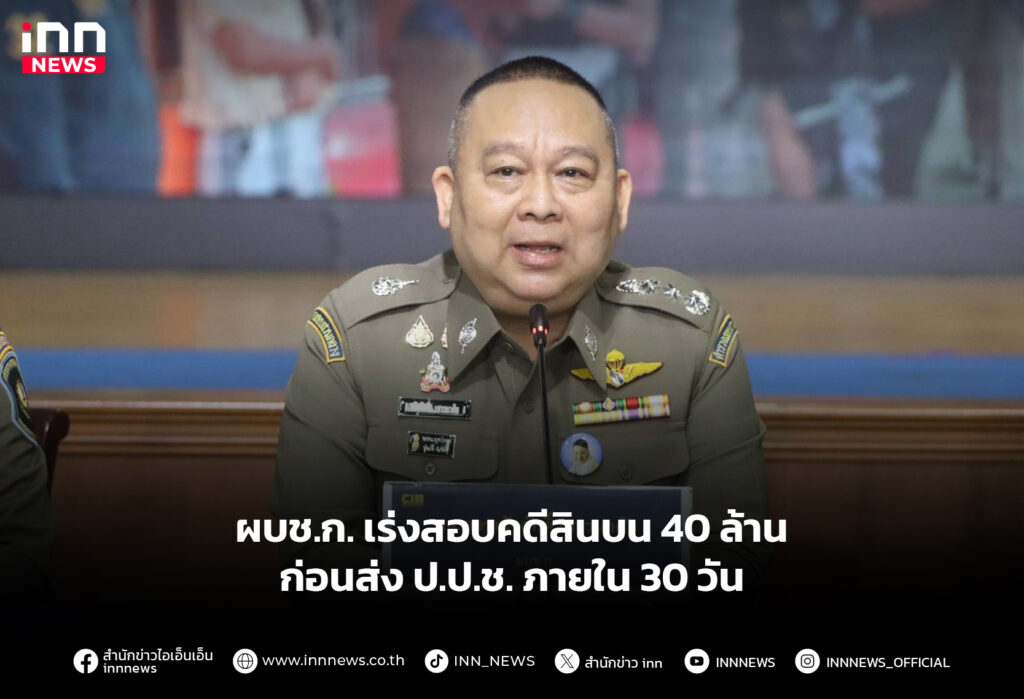 ผบช.ก. เร่งสอบคดีสินบน 40 ล้าน ก่อนส่ง ป.ป.ช. ภายใน 30 วัน