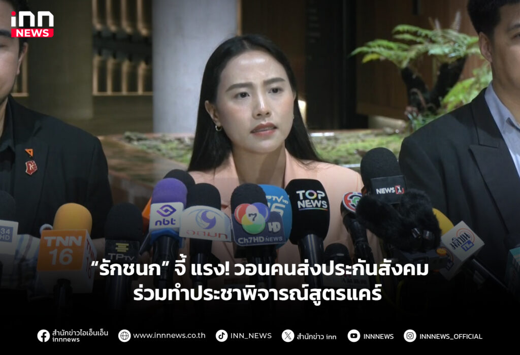 “รักชนก” จี้ แรง! วอนคนส่งประกันสังคมร่วมทำประชาพิจารณ์สูตรแคร์