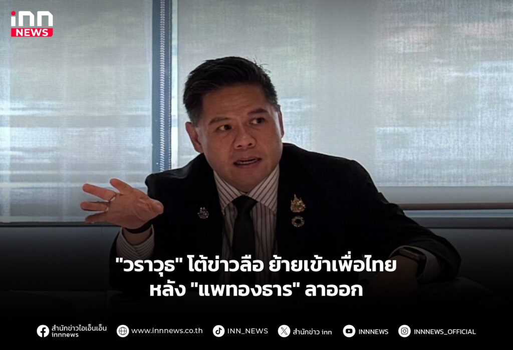 "วราวุธ" โต้ข่าวลือ ย้ายเข้าเพื่อไทย หลัง "แพทองธาร" ลาออก