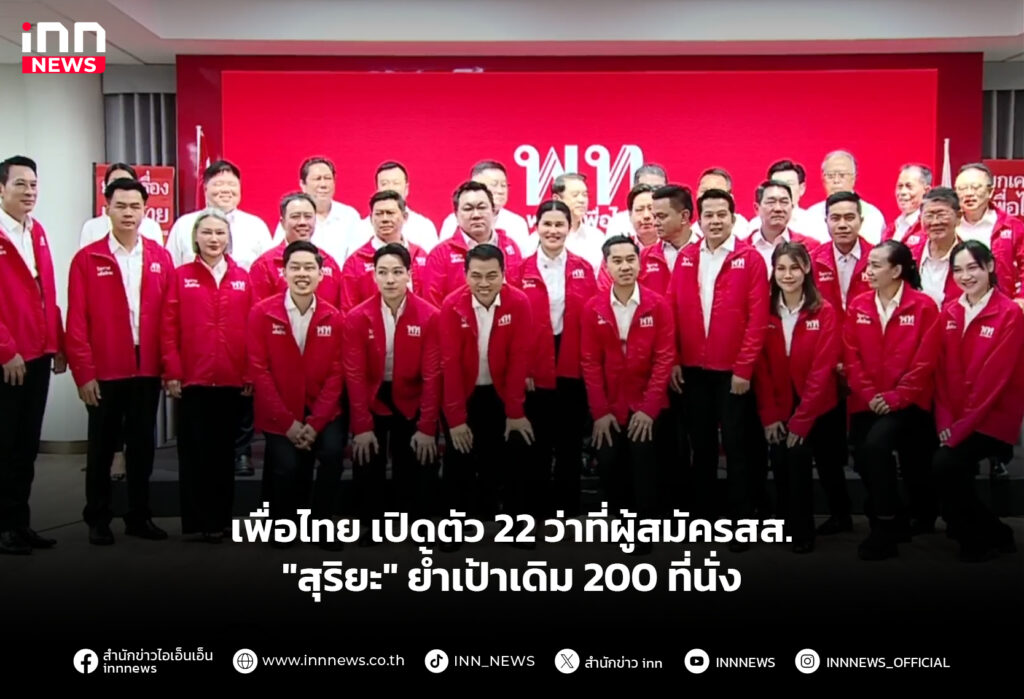 เพื่อไทย เปิดตัว 22 ว่าที่ผู้สมัครสส. "สุริยะ" ย้ำเป้าเดิม 200 ที่นั่ง