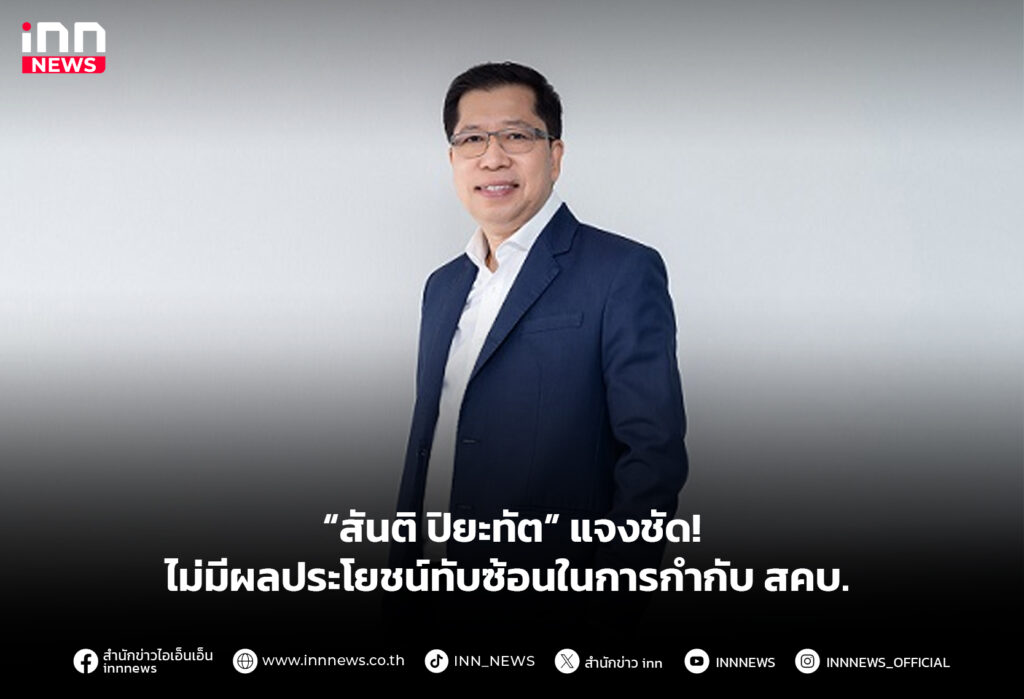 “สันติ ปิยะทัต” แจงชัด! ไม่มีผลประโยชน์ทับซ้อนในการกำกับ สคบ.