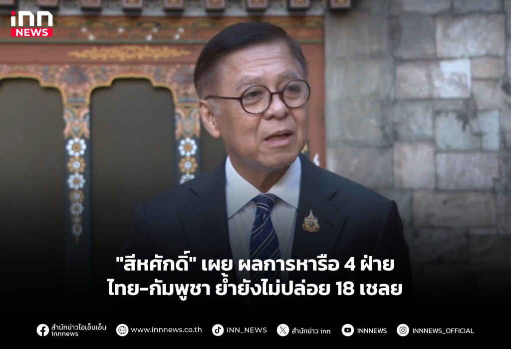 "สีหศักดิ์" เผย ผลการหารือ 4 ฝ่าย ไทย-กัมพูชา ย้ำยังไม่ปล่อย 18 เชลย