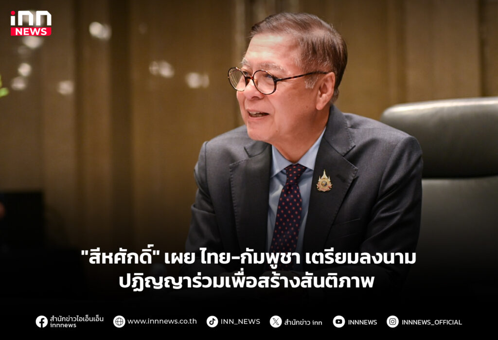 "สีหศักดิ์" ไทย-กัมพูชา เตรียมลงนามปฏิญญาร่วมเพื่อสร้างสันติภาพ