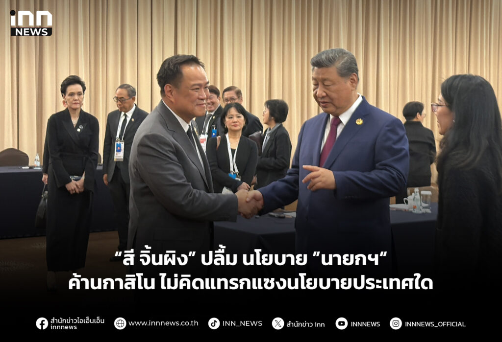 “สี จิ้นผิง” ปลื้ม นโยบาย ”นายกฯ“ ค้านกาสิโน ไม่คิดแทรกแซงนโยบายประเทศใด