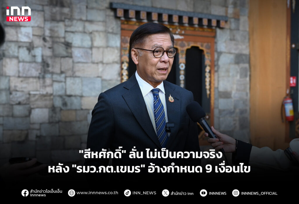 "สีหศักดิ์" ลั่น ไม่เป็นความจริง หลัง "รมว.กต.เขมร" อ้างกำหนด 9 เงื่อนไข