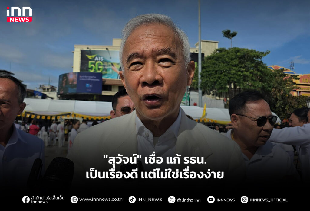 "สุวัจน์" เชื่อ แก้ รธน.เป็นเรื่องดี แต่ไม่ใช่เรื่องง่าย