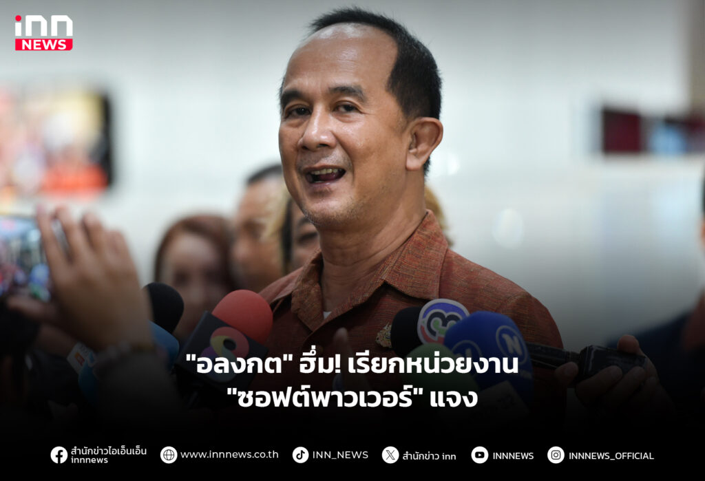 "อลงกต" ฮึ่ม! เรียกหน่วยงาน "ซอฟต์พาวเวอร์" แจง