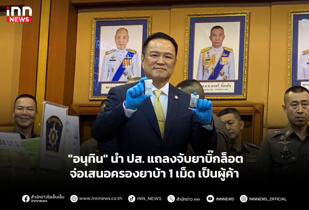 "อนุทิน" นํา ปส. แถลงจับยาบิ๊กล็อต จ่อเสนอครองยาบ้า 1 เม็ด เป็นผู้ค้า