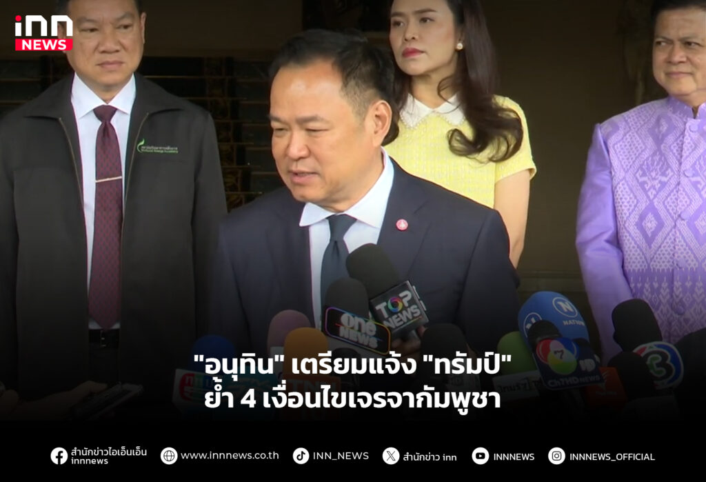 "อนุทิน" เตรียมแจ้ง "ทรัมป์" ย้ำ 4 เงื่อนไขเจรจากัมพูชา