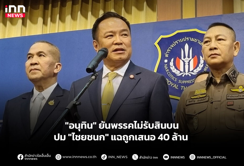 "อนุทิน" ยันพรรคไม่รับสินบน ปม "ไชยชนก" แฉถูกเสนอ 40 ล้าน