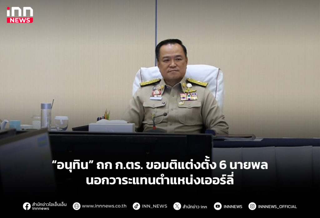 “อนุทิน” ถก ก.ตร. ขอมติแต่งตั้ง 6 นายพลนอกวาระแทนตําแหน่งเออร์ลี่
