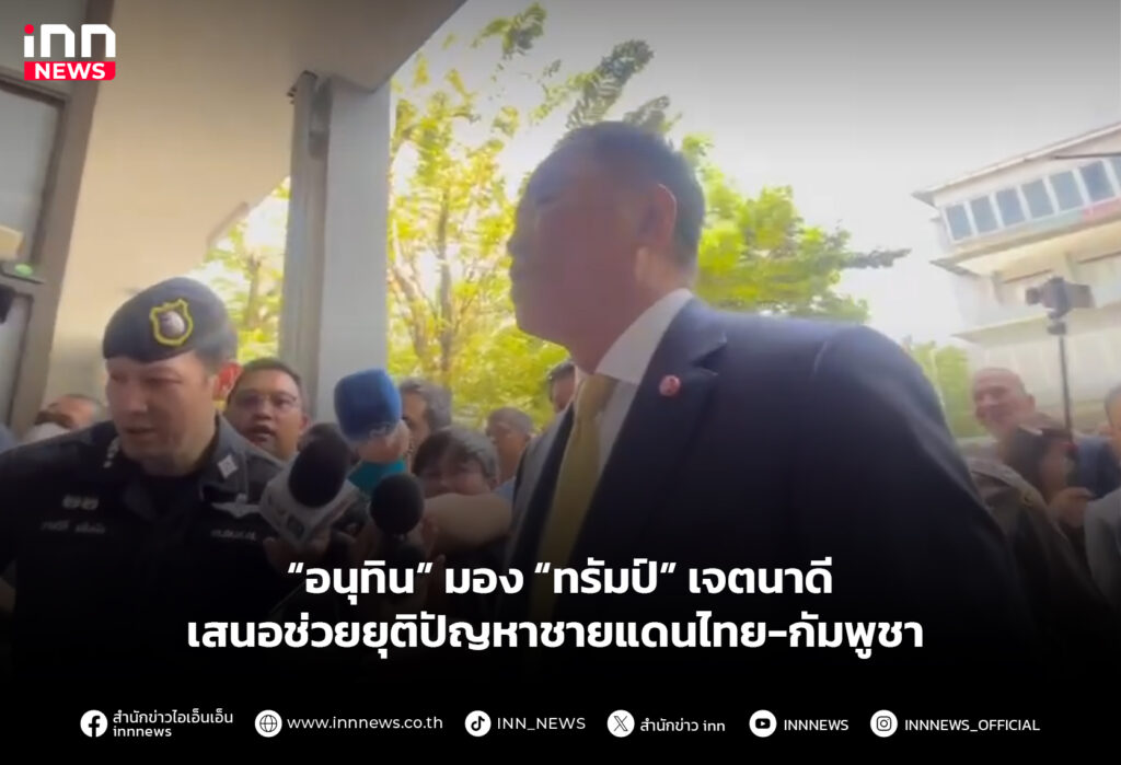 “อนุทิน” มอง “ทรัมป์” เจตนาดีเสนอช่วยยุติปัญหาชายแดนไทย-กัมพูชา