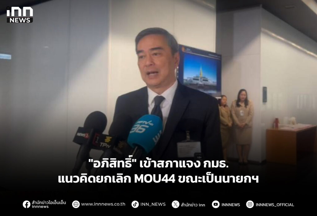 "อภิสิทธิ์" เข้าสภาแจง กมธ. แนวคิดยกเลิก MOU44 ขณะเป็นนายกฯ