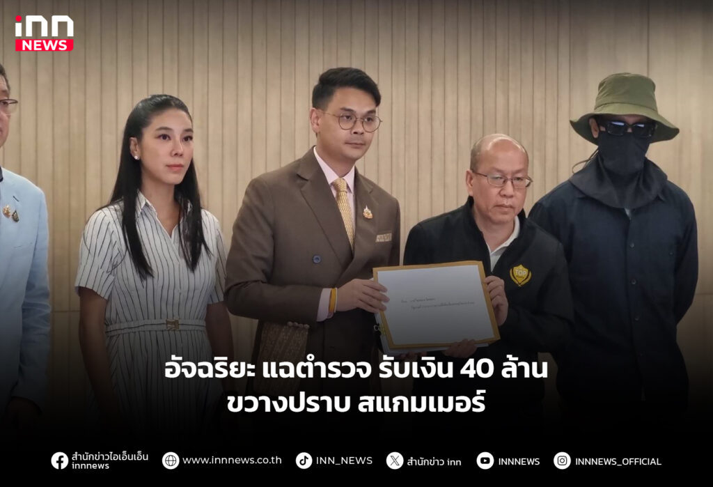 อัจฉริยะ แฉตำรวจ รับเงิน 40 ล้าน ขวางปราบ สแกมเมอร์