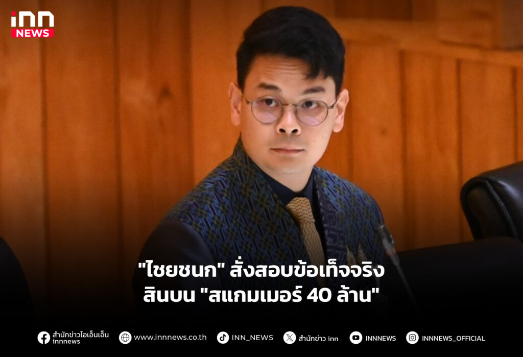 "ไชยชนก" สั่งสอบข้อเท็จจริง สินบน "สแกมเมอร์ 40 ล้าน"