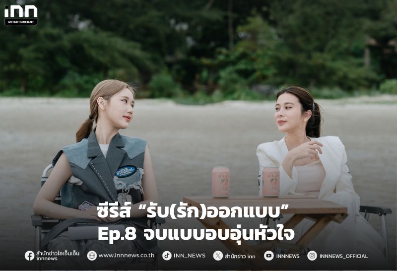ซีรีส์ “รับ(รัก)ออกแบบ” Ep.8 จบแบบอบอุ่นหัวใจ