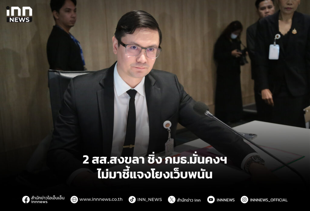 2 สส.สงขลา ชิ่ง กมธ.มั่นคงฯ ไม่มาชี้แจงโยงเว็บพนัน