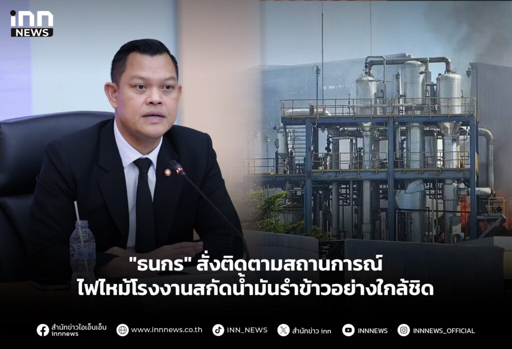 "ธนกร" สั่งติดตามสถานการณ์ ไฟไหม้โรงงานสกัดน้ำมันรำข้าวอย่างใกล้ชิด