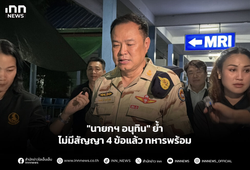 "นายกฯ อนุทิน" ย้ำไม่มีสัญญา 4 ข้อแล้ว ทหารพร้อมแล้ว