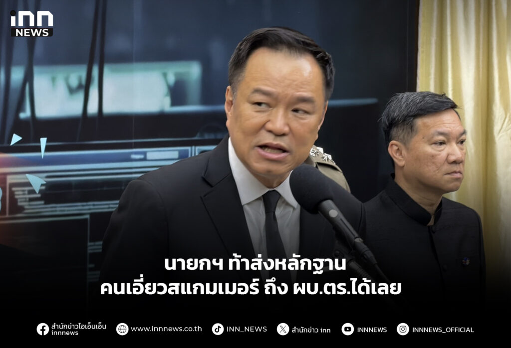 นายกฯ ท้าส่งหลักฐานคนเอี่ยวสแกมเมอร์ ถึง ผบ.ตร.ได้เลย