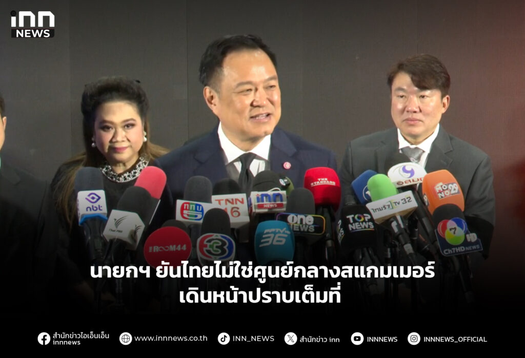 นายกฯ ยันไทยไม่ใช่ศูนย์กลางสแกมเมอร์ เดินหน้าปราบเต็มที่