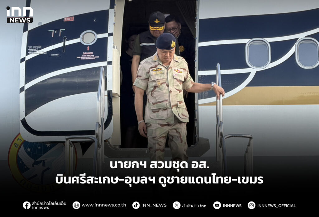 นายกฯ สวมชุด อส. บินศรีสะเกษ-อุบลฯ ดูชายแดนไทย-เขมร