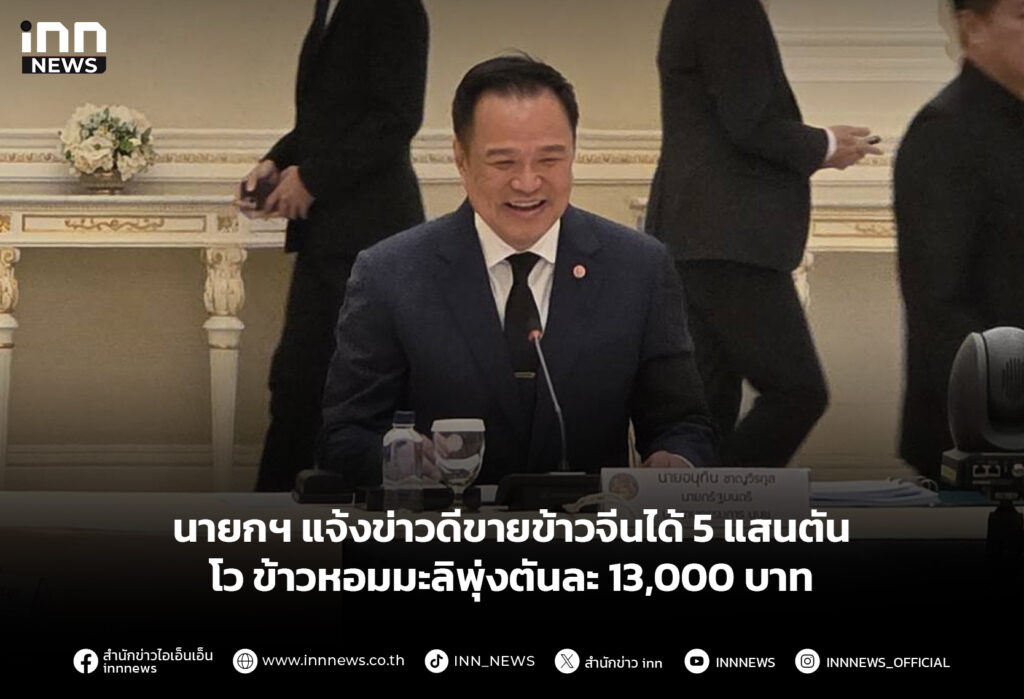 นายกฯ แจ้งข่าวดีขายข้าวจีนได้ 5 แสนตัน โว ข้าวหอมมะลิพุ่งตันละ 13,000 บาท