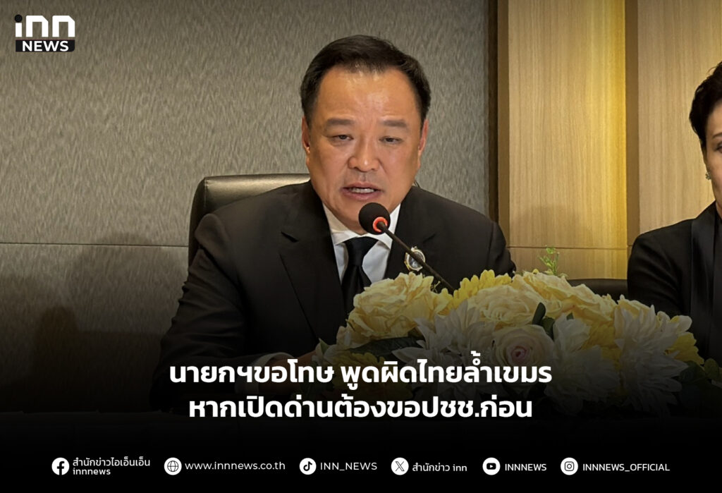 นายกฯขอโทษ พูดผิดไทยล้ำเขมร หากเปิดด่านต้องขอปชช.ก่อน