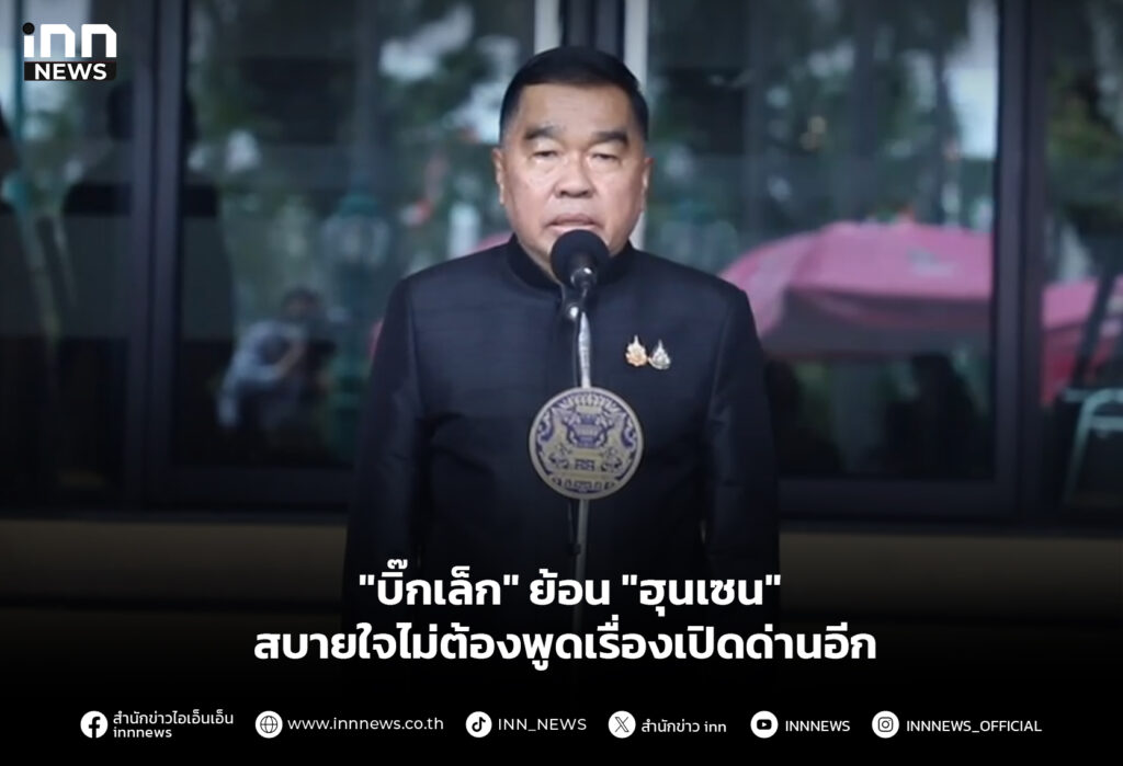 "บิ๊กเล็ก" ย้อน "ฮุนเซน" สบายใจไม่ต้องพูดเรื่องเปิดด่านอีก