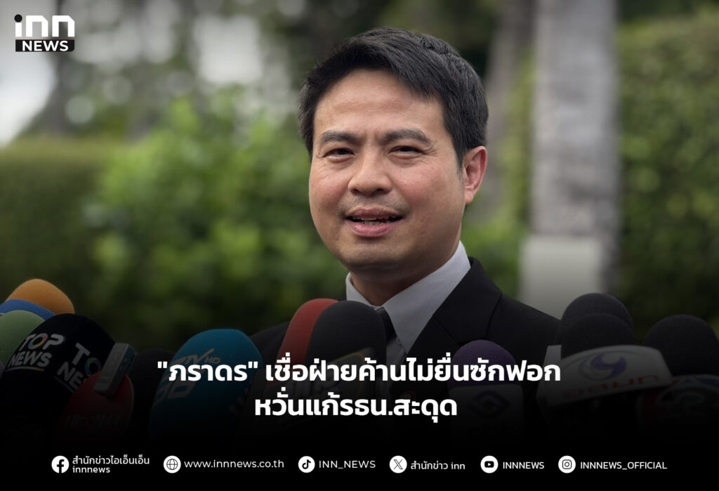 "ภราดร" เชื่อฝ่ายค้านไม่ยื่นซักฟอก หวั่นแก้รธน.สะดุด