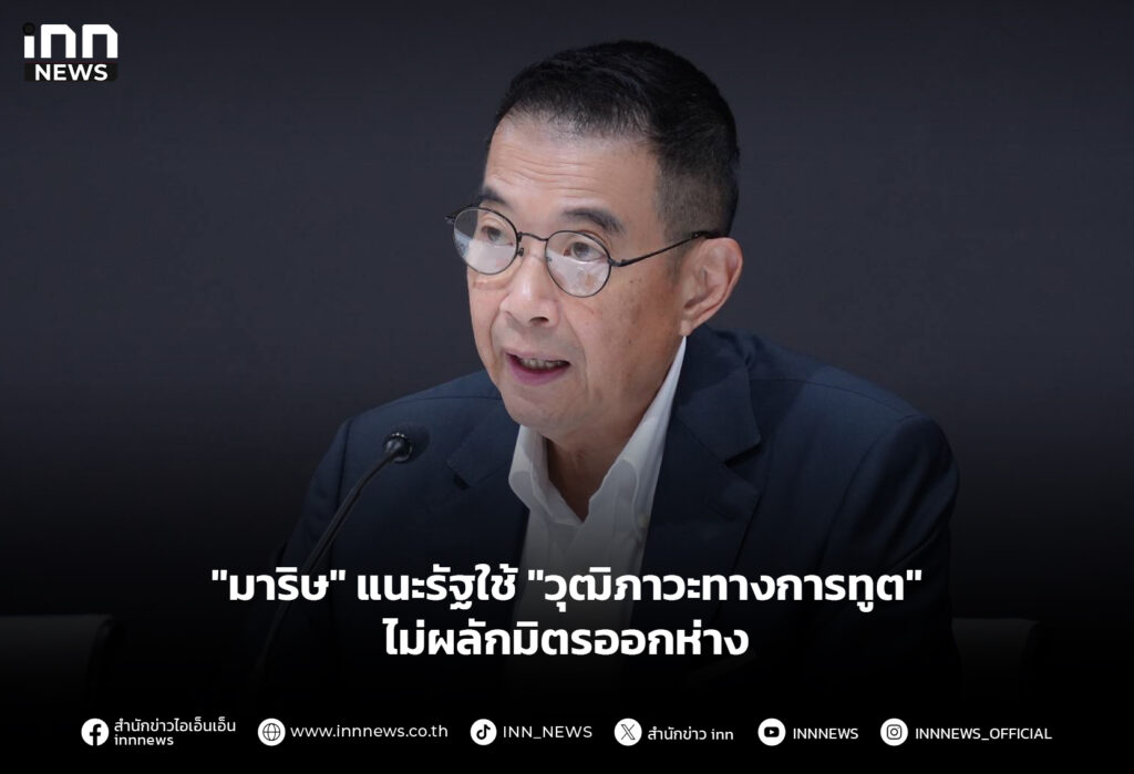 "มาริษ" แนะรัฐใช้ "วุฒิภาวะทางการทูต" ไม่ผลักมิตรออกห่าง