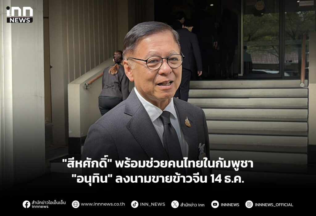 "สีหศักดิ์" พร้อมช่วยคนไทยในกัมพูชา -"อนุทิน" ลงนามขายข้าวจีน 14 ธ.ค.