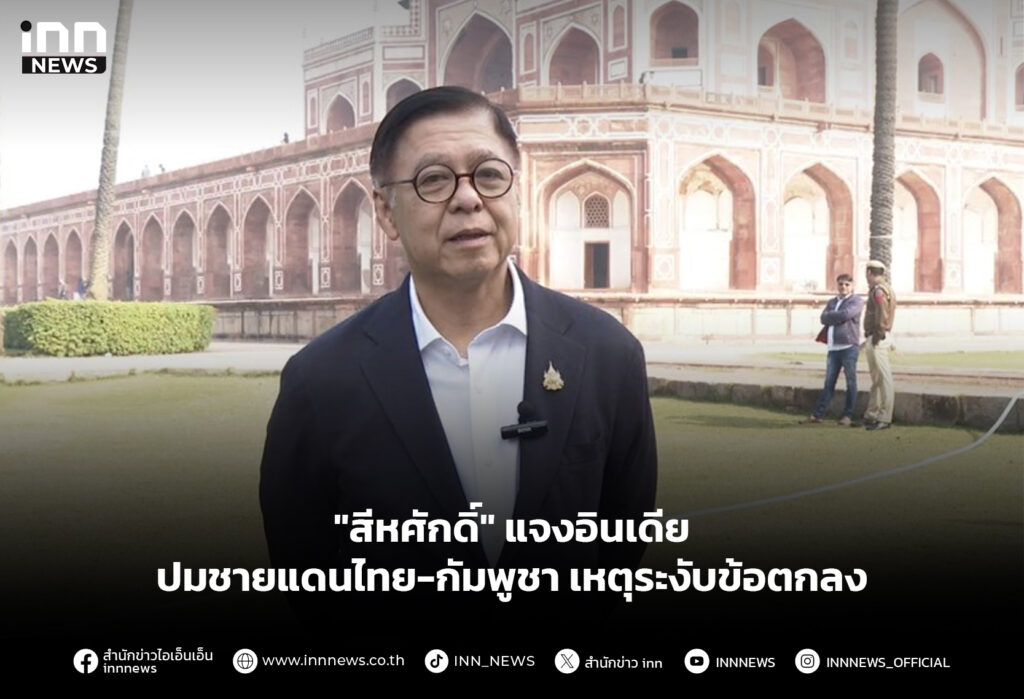 "สีหศักดิ์" แจงอินเดีย ปมชายแดนไทย-กัมพูชา เหตุระงับข้อตกลง