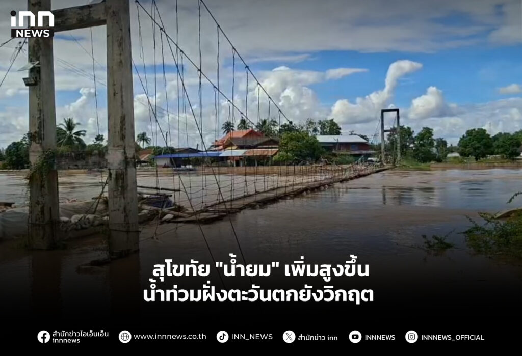 สุโขทัย "น้ำยม" เพิ่มสูงขึ้น น้ำท่วมฝั่งตะวันตกยังวิกฤต