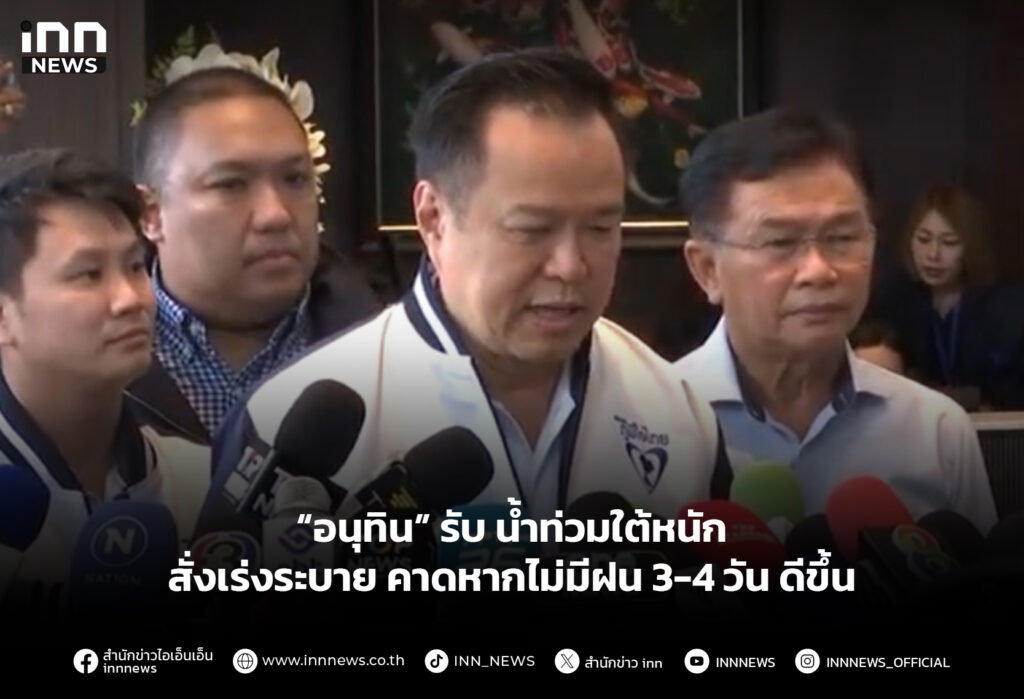 “อนุทิน” รับ น้ำท่วมใต้หนัก สั่งเร่งระบาย คาดหากไม่มีฝน 3-4 วัน ดีขึ้น