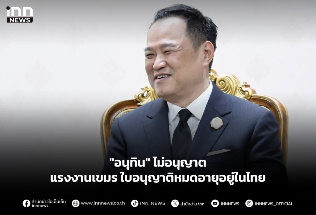 "อนุทิน" ไม่อนุญาต แรงงานเขมรใบอนุญาติหมดอายุอยู่ในไทย