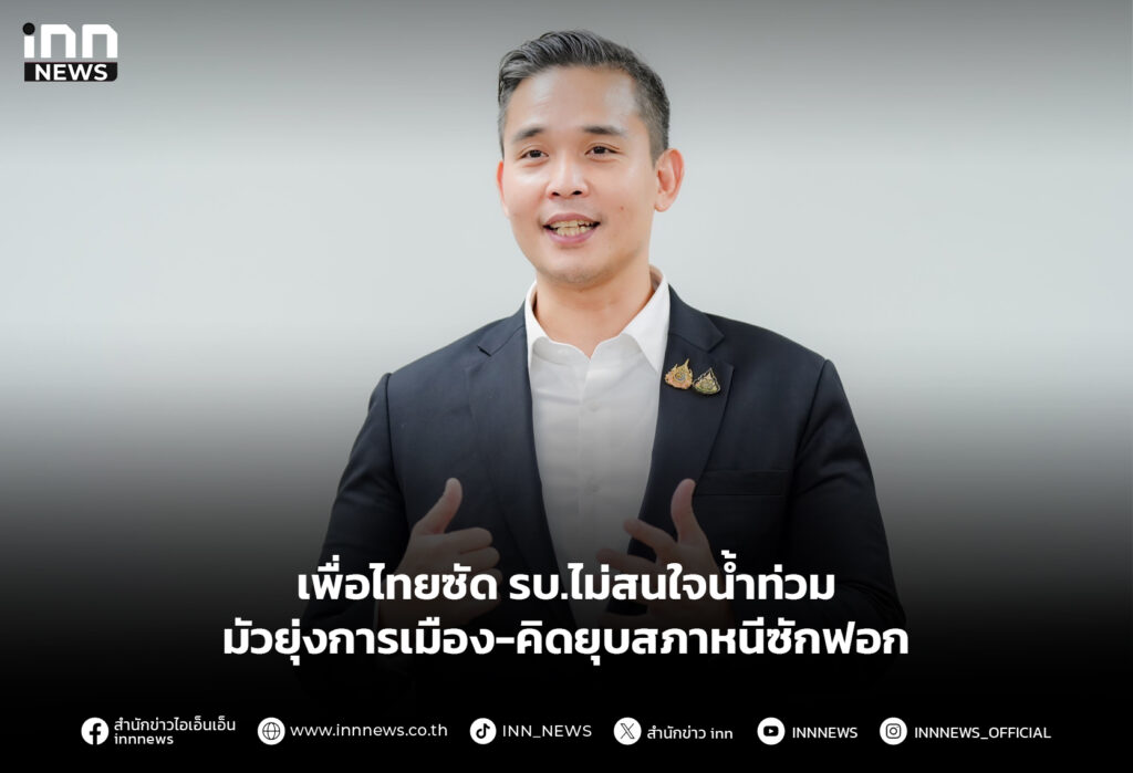 เพื่อไทยซัด รบ.ไม่สนใจน้ำท่วมมัวยุ่งการเมือง-คิดยุบสภาหนีซักฟอก