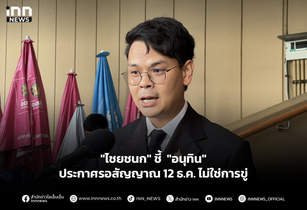 "ไชยชนก" ชี้ "อนุทิน" ประกาศรอสัญญาณ 12 ธ.ค.ไม่ใช่การขู่