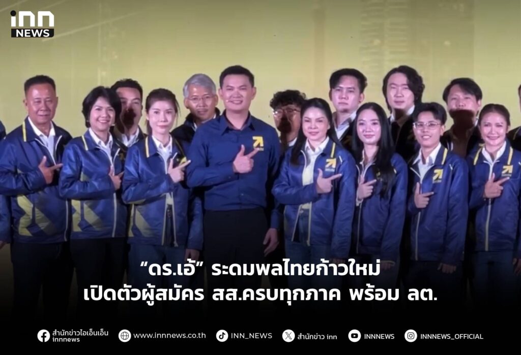 “ดร.เอ้” ระดมพลไทยก้าวใหม่ เปิดตัวผู้สมัคร สส.ครบทุกภาค พร้อม ลต.