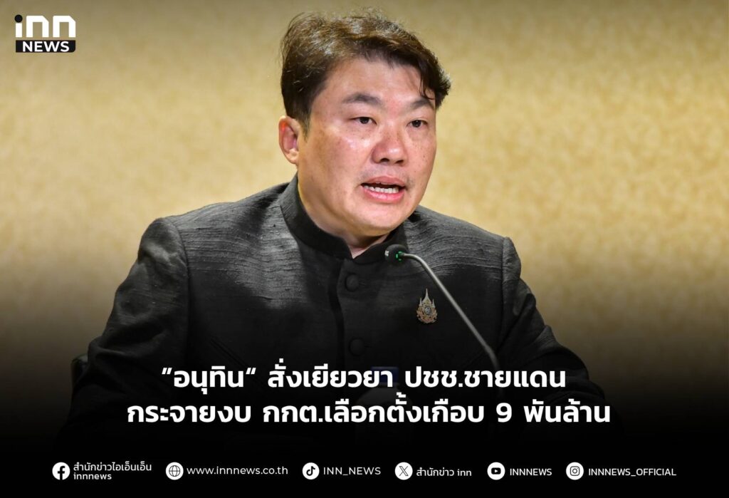 ”อนุทิน“ สั่งเยียวยา ปชช.ชายแดน – กระจายงบ กกต.เลือกตั้งเกือบ 9 พันล้าน