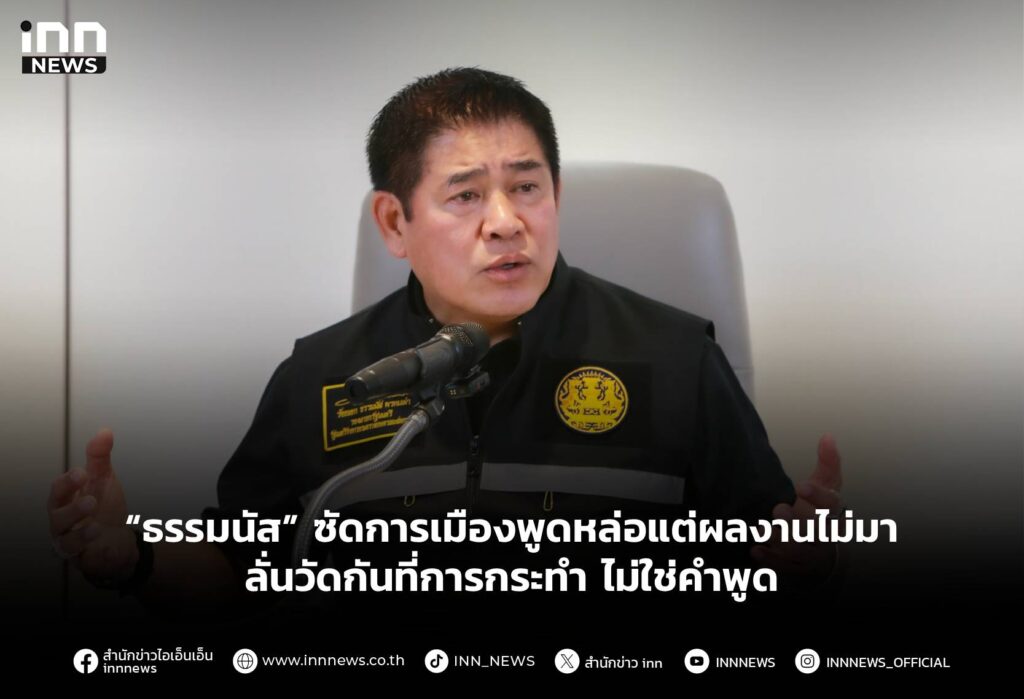 “ธรรมนัส” ซัดการเมืองพูดหล่อแต่ผลงานไม่มา ลั่นวัดกันที่การกระทำ ไม่ใช่คำพูด