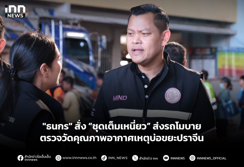 "ธนกร" สั่ง “ชุดเต็มเหนี่ยว” ส่งรถโมบายตรวจวัดคุณภาพอากาศเหตุบ่อขยะปราจีน