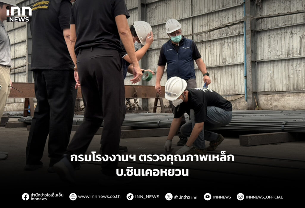 กรมโรงงานฯ ตรวจคุณภาพเหล็ก บ.ซินเคอหยวน